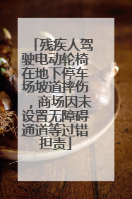 残疾人驾驶电动轮椅在地下停车场坡道摔伤，商场因未设置无障碍通道等过错担责