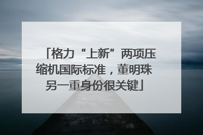 格力“上新”两项压缩机国际标准，董明珠另一重身份很关键