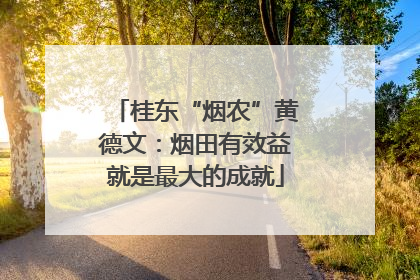 桂东“烟农”黄德文：烟田有效益就是最大的成就