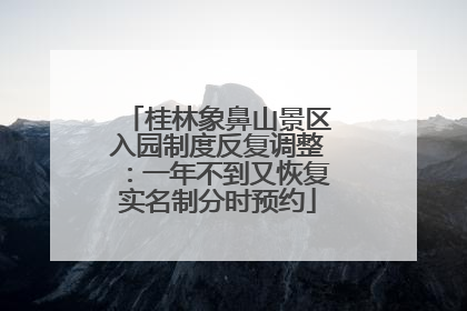 桂林象鼻山景区入园制度反复调整：一年不到又恢复实名制分时预约