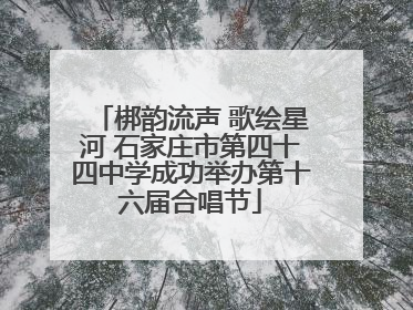 梆韵流声 歌绘星河 石家庄市第四十四中学成功举办第十六届合唱节