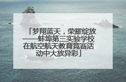 梦翔蓝天，荣耀绽放——蚌埠第三实验学校在航空航天教育竞赛活动中大放异彩