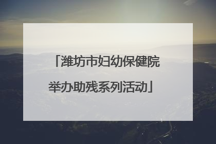 潍坊市妇幼保健院举办助残系列活动