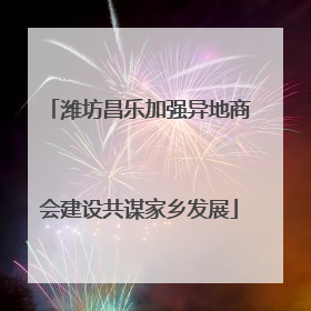 潍坊昌乐加强异地商会建设共谋家乡发展