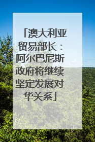 澳大利亚贸易部长：阿尔巴尼斯政府将继续坚定发展对华关系