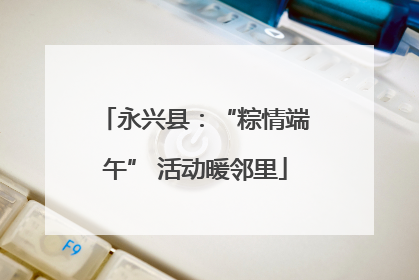 永兴县：“粽情端午” 活动暖邻里
