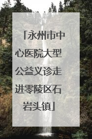 永州市中心医院大型公益义诊走进零陵区石岩头镇