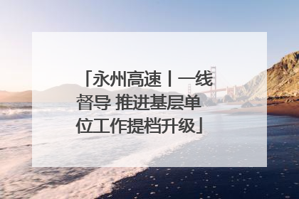 永州高速丨一线督导 推进基层单位工作提档升级