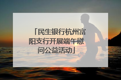 民生银行杭州富阳支行开展端午慰问公益活动