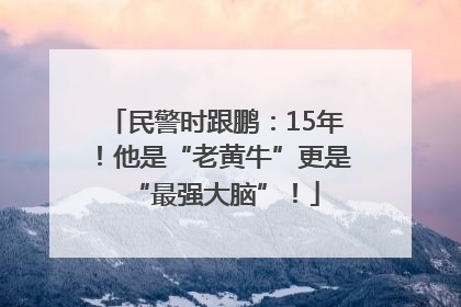 民警时跟鹏：15年！他是“老黄牛”更是“最强大脑”！