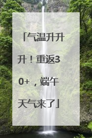 气温升升升！重返30+，端午天气来了