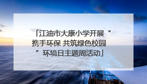 江油市大康小学开展“携手环保 共筑绿色校园”环境日主题周活动