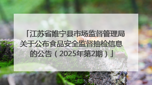 江苏省睢宁县市场监督管理局关于公布食品安全监督抽检信息的公告（2025年第2期）