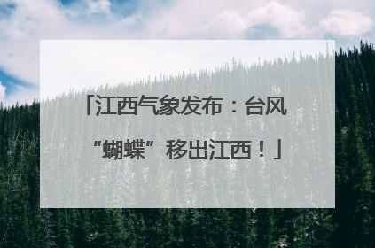 江西气象发布：台风“蝴蝶”移出江西！