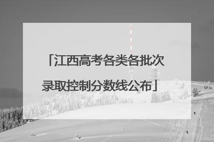 江西高考各类各批次录取控制分数线公布