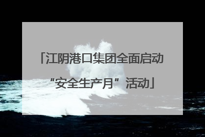 江阴港口集团全面启动“安全生产月”活动