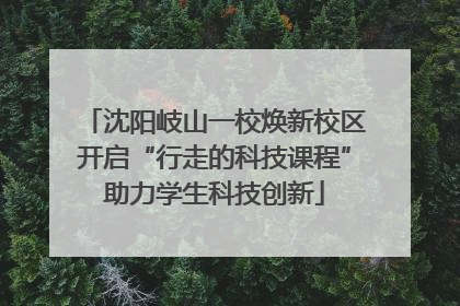 沈阳岐山一校焕新校区开启“行走的科技课程”助力学生科技创新
