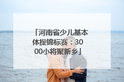 河南省少儿基本体操锦标赛：3000小将聚新乡