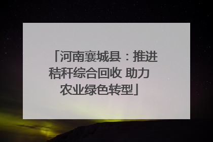 河南襄城县：推进秸秆综合回收 助力农业绿色转型