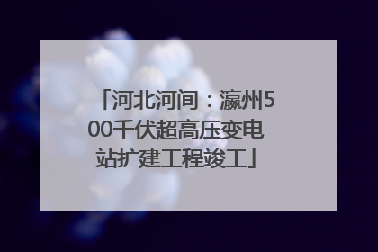 河北河间：瀛州500千伏超高压变电站扩建工程竣工