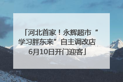 河北首家！永辉超市“学习胖东来”自主调改店6月10日开门迎客