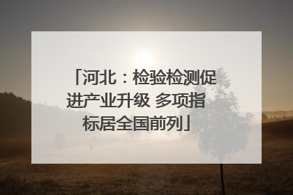河北：检验检测促进产业升级 多项指标居全国前列