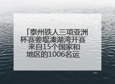 泰州铁人三项亚洲杯赛姜堰溱湖湾开赛 来自15个国家和地区的1006名运动员参赛
