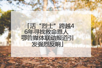 活“烈士”跨越46年寻找救命恩人 鄂鲁媒体联动报道引发强烈反响