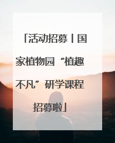活动招募丨国家植物园“植趣不凡”研学课程招募啦