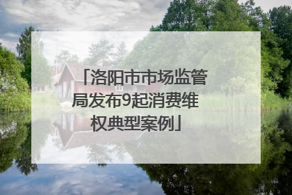洛阳市市场监管局发布9起消费维权典型案例