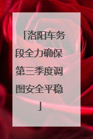 洛阳车务段全力确保第三季度调图安全平稳