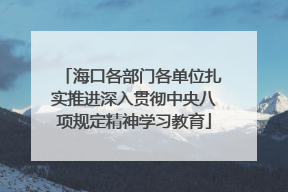 海口各部门各单位扎实推进深入贯彻中央八项规定精神学习教育