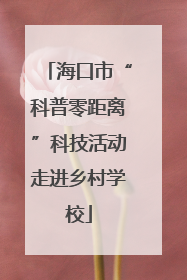 海口市“科普零距离”科技活动走进乡村学校