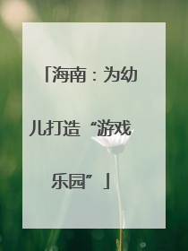 海南：为幼儿打造“游戏乐园”