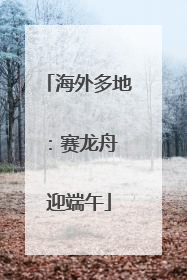 海外多地：赛龙舟 迎端午