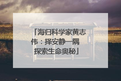 海归科学家黄志伟：择安静一隅 探索生命奥秘