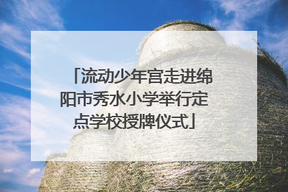 流动少年宫走进绵阳市秀水小学举行定点学校授牌仪式