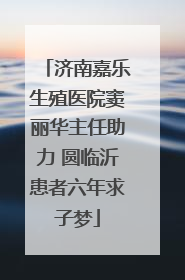 济南嘉乐生殖医院窦丽华主任助力 圆临沂患者六年求子梦
