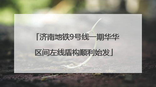 济南地铁9号线一期华华区间左线盾构顺利始发