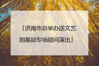 济南市总举办送文艺到基层专场慰问演出