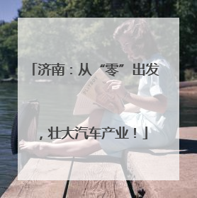 济南：从“零”出发，壮大汽车产业！