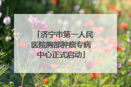 济宁市第一人民医院胸部肿瘤专病中心正式启动