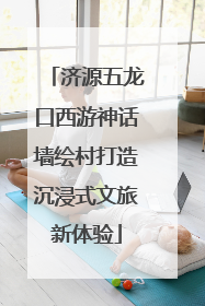济源五龙口西游神话墙绘村打造沉浸式文旅新体验
