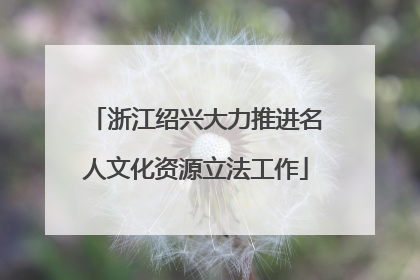 浙江绍兴大力推进名人文化资源立法工作