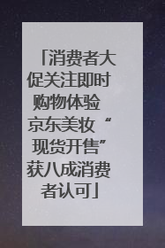 消费者大促关注即时购物体验 京东美妆“现货开售”获八成消费者认可