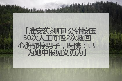 淮安药剂师1分钟按压30次人工呼吸2次救回心脏骤停男子，医院：已为她申报见义勇为