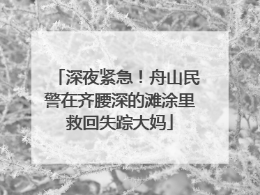 深夜紧急！舟山民警在齐腰深的滩涂里救回失踪大妈