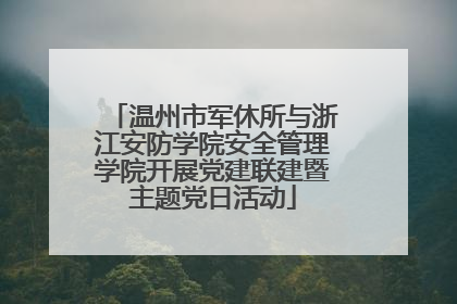 温州市军休所与浙江安防学院安全管理学院开展党建联建暨主题党日活动