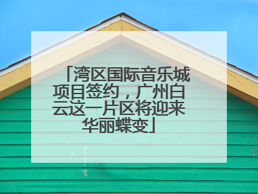 湾区国际音乐城项目签约，广州白云这一片区将迎来华丽蝶变