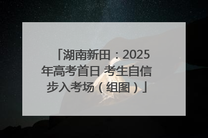 湖南新田：2025年高考首日 考生自信步入考场（组图）